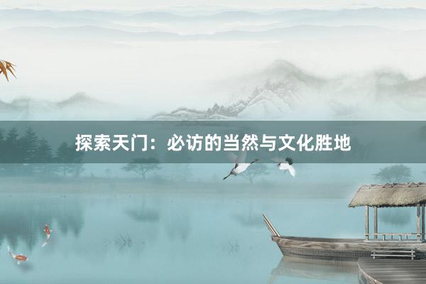 探索天门：必访的当然与文化胜地